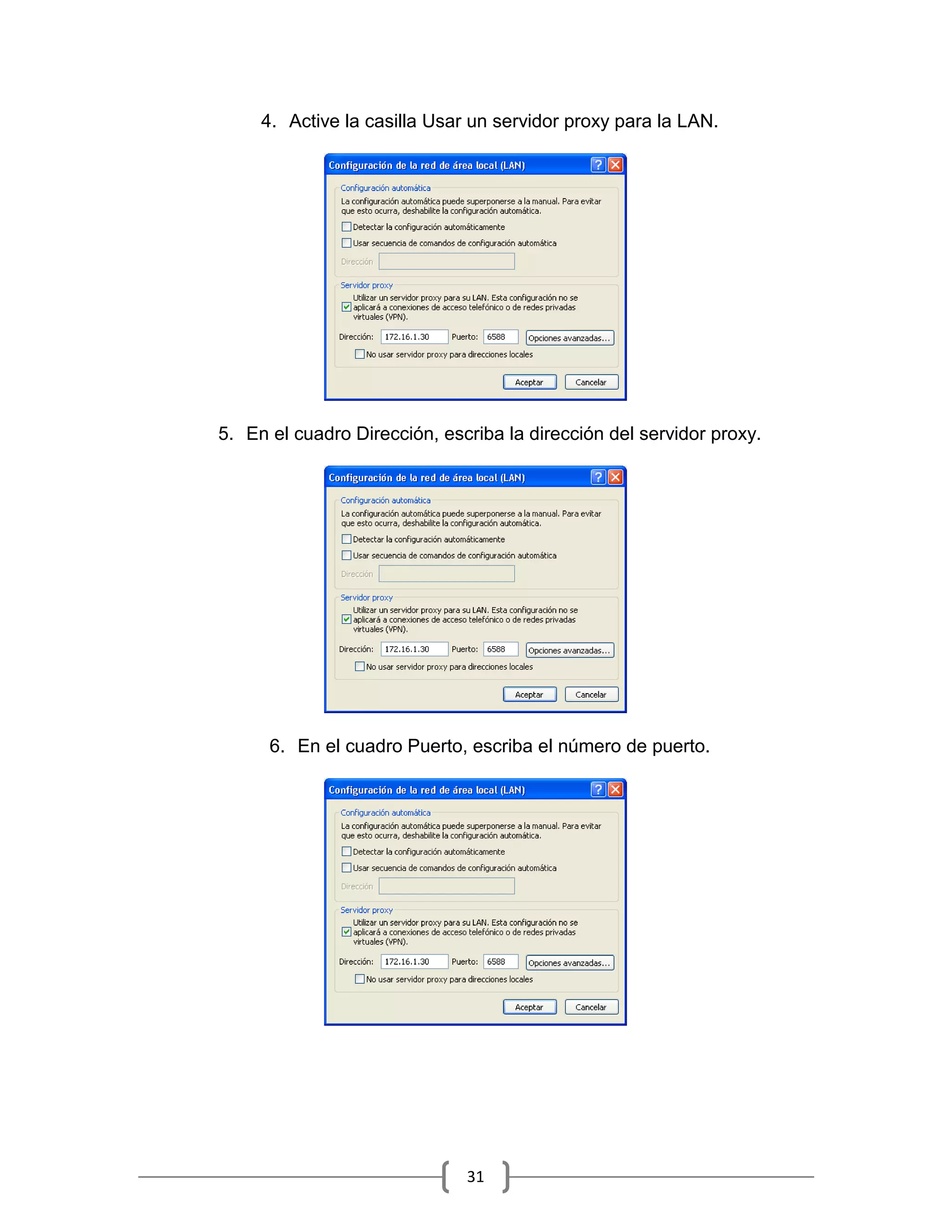 4. Active la casilla Usar un servidor proxy para la LAN.




5. En el cuadro Dirección, escriba la dirección del servidor proxy.




      6. En el cuadro Puerto, escriba el número de puerto.




                              31
 