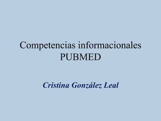 Competencias informacionalesPUBMED Cristina González Leal 