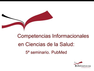 Competencias Informacionales en Ciencias de la Salud:  5ª seminario.   PubMed 