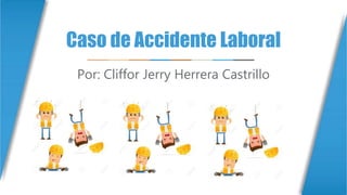 Caso de Accidente Laboral
Por: Cliffor Jerry Herrera Castrillo
 