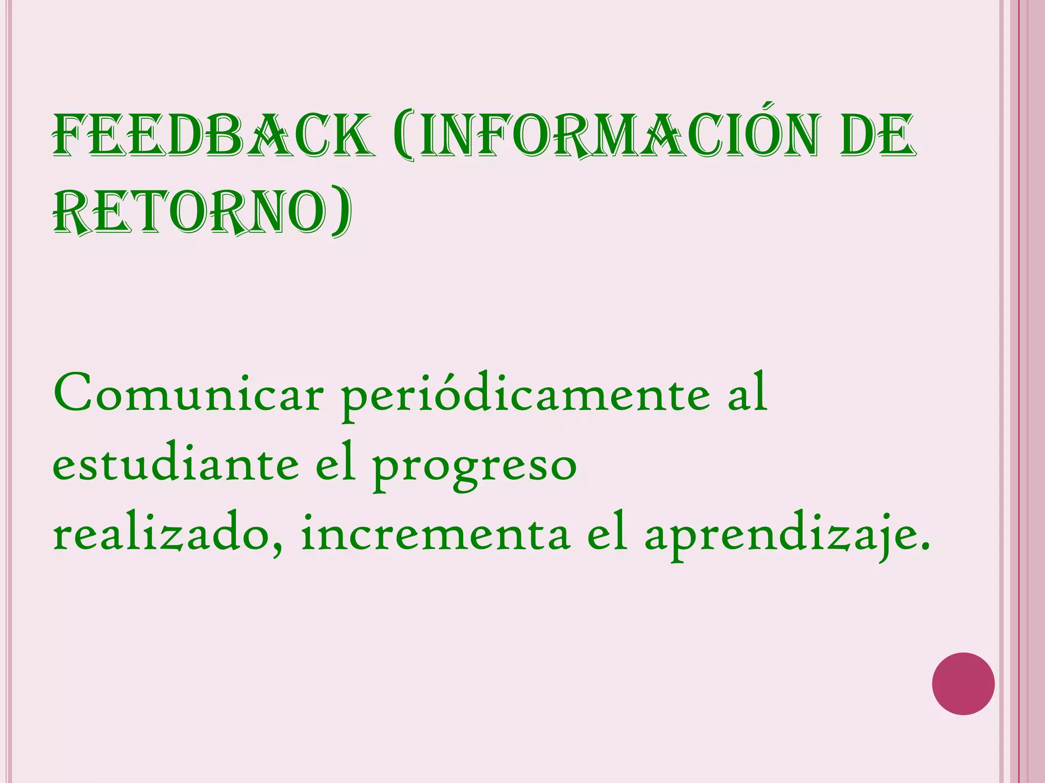 Feedback (información de
retorno)

Comunicar periódicamente al
estudiante el progreso
realizado, incrementa el aprendizaje.
 