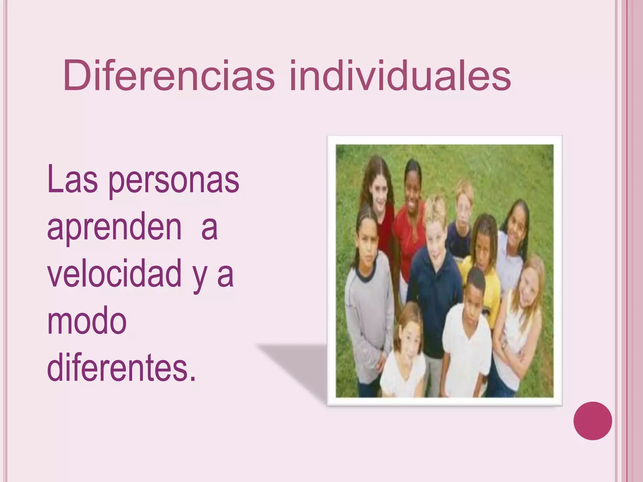 Diferencias individuales

Las personas
aprenden a
velocidad y a
modo
diferentes.
 