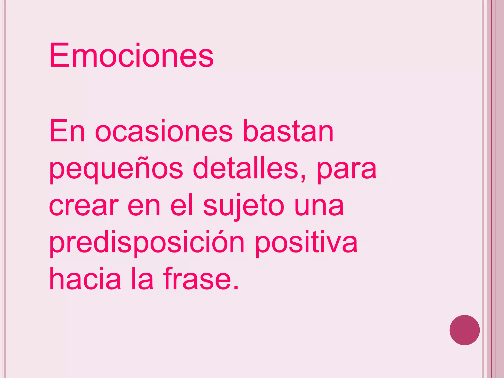 Emociones

En ocasiones bastan
pequeños detalles, para
crear en el sujeto una
predisposición positiva
hacia la frase.
 