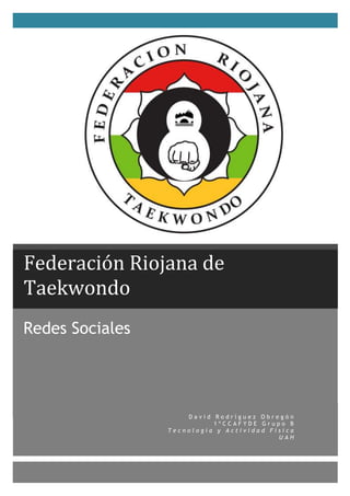 Federación Riojana de
Taekwondo
Redes Sociales

David Rodríguez Obregón
1ºCCAFYDE Grupo B
Tecnología y Actividad Física
UAH

 