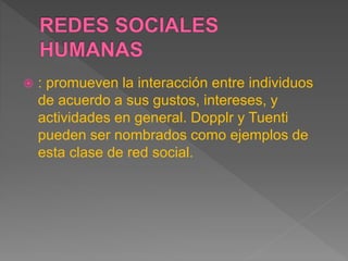  : promueven la interacción entre individuos
de acuerdo a sus gustos, intereses, y
actividades en general. Dopplr y Tuenti
pueden ser nombrados como ejemplos de
esta clase de red social.
 