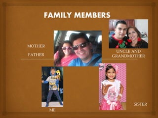 FAMILY MEMBERS
MOTHER
FATHER
ME
SISTER
UNCLE AND
GRANDMOTHER
 