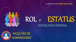 ROL
SOCIOLOGÍA GENERAL
y ESTATUS
FACULTAD DE
HUMANIDADES
ELABORADO POR: FERDIEÉ MANCHAMEÉ
 