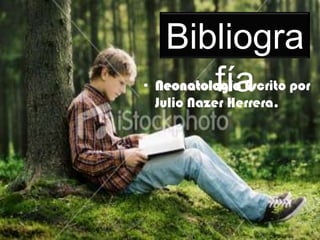 Bibliografía NeonatologíaEscrito por Julio Nazer Herrera.