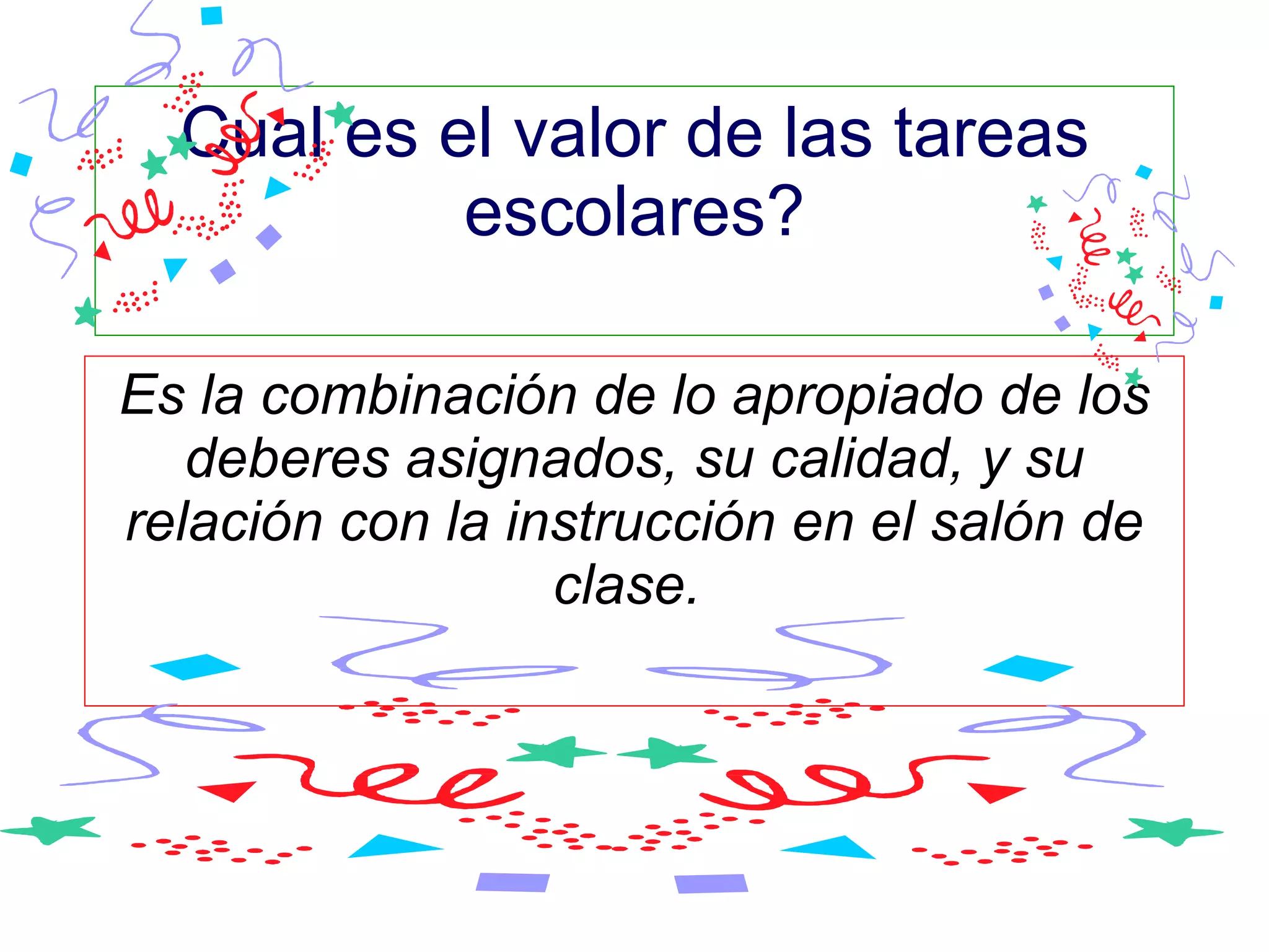 Cual es el valor de las tareas escolares? Es la combinación de lo apropiado de los deberes asignados, su calidad, y su relación con la instrucción en el salón de clase.  