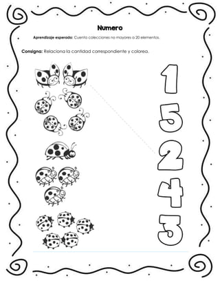 Numero
Aprendizaje esperado: Cuenta colecciones no mayores a 20 elementos.
Consigna: Relaciona la cantidad correspondiente y colorea.
.
 
