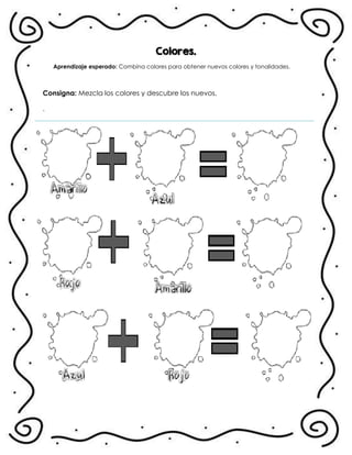 Colores.
Aprendizaje esperado: Combina colores para obtener nuevos colores y tonalidades.
Consigna: Mezcla los colores y descubre los nuevos.
.
 