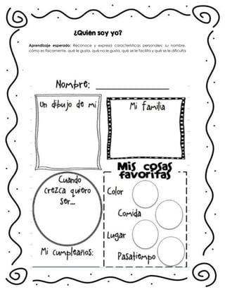 ¿Quién soy yo?
Aprendizaje esperado: Reconoce y expresa características personales: su nombre,
cómo es físicamente, qué le gusta, qué no le gusta, qué se le facilita y qué se le dificulta
.
 