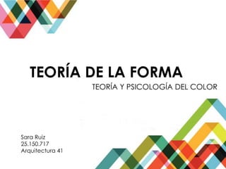 TEORÍA DE LA FORMA
TEORÍA Y PSICOLOGÍA DEL COLOR
Sara Ruiz
25.150.717
Arquitectura 41
 
