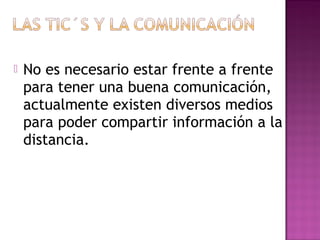  No es necesario estar frente a frente
para tener una buena comunicación,
actualmente existen diversos medios
para poder compartir información a la
distancia.
 