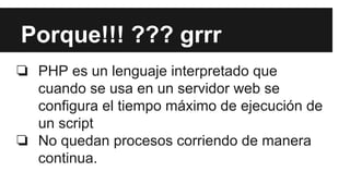 Porque!!! ??? grrr
❏ PHP es un lenguaje interpretado que
cuando se usa en un servidor web se
configura el tiempo máximo de...