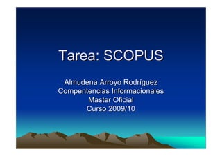 Tarea: SCOPUS
 Almudena Arroyo Rodríguez
Compentencias Informacionales
       Master Oficial
      Curso 2009/10
 