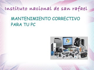 Instituto nacional de san rafael
MANTENIMIENTO CORRECTIVO
PARA TU PC
 