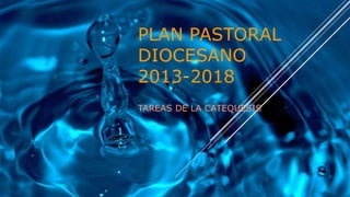 PLAN PASTORAL
DIOCESANO
2013-2018
TAREAS DE LA CATEQUESIS
 