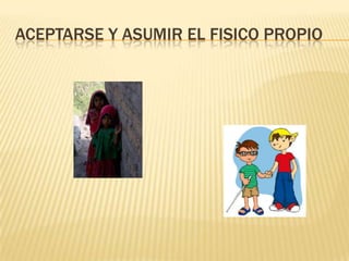 ACEPTARSE Y ASUMIR EL FISICO PROPIO
 
