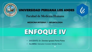 • DOCENTE: Dr. Dionisio Ignasio Poma Poma
• ALUMNA: Salvador Condori Mirella Nicol
MEDICINA INTERNA 1 - NEUMOLOGIA
UNIVERSIDAD PERUANA LOS ANDES
Facultad de Medicina Humana
 