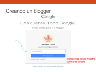 Creando un blogger
Ingresamos desde nuestra
cuenta de google
 
