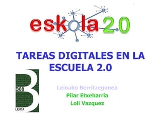 TAREAS DIGITALES EN LA ESCUELA 2.0 Leioako   Berritzegunea Pilar Etxebarria Loli Vazquez 