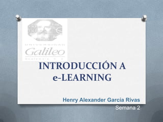 INTRODUCCIÓN A
  e-LEARNING

   Henry Alexander García Rivas
                     Semana 2
 