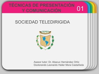 WINTERTemplate
01
TÉCNICAS DE PRESENTACIÓN
Y COMUNICACIÓN
Asesor tutor: Dr. Abacuc Hernández Ortíz
Doctorando Leonardo Heiler Mora Castañeda
SOCIEDAD TELEDIRIGIDA
 