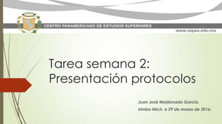 Tarea semana 2:
Presentación protocolos
Juan José Maldonado García.
Irimbo Mich. a 29 de marzo de 2016.
 