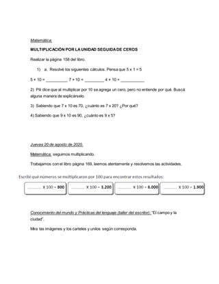 Matemàtica:
MULTIPLICACIÓN POR LAUNIDAD SEGUIDADE CEROS
Realizar la pàgina 158 del libro.
1) a. Resolvé los siguientes cál...