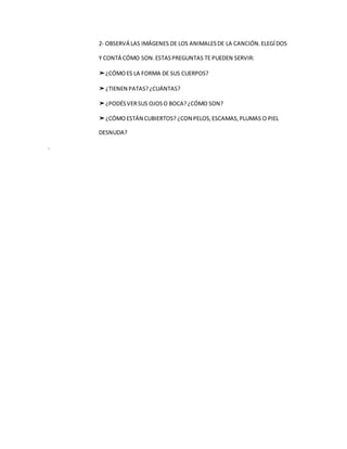 2- OBSERVÁ LAS IMÁGENES DE LOS ANIMALESDE LA CANCIÓN.ELEGÍDOS
Y CONTÁ CÓMO SON.ESTASPREGUNTAS TE PUEDEN SERVIR:
➤¿CÓMOES L...