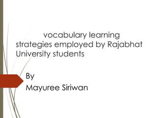 English vocabulary learning 
strategies employed by Rajabhat 
University students 
By 
Mayuree Siriwan 
 