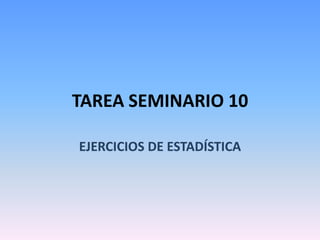 TAREA SEMINARIO 10
EJERCICIOS DE ESTADÍSTICA
 