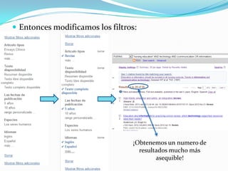  Entonces modificamos los filtros:




                                  ¡Obtenemos un numero de
                                    resultados mucho más
                                          asequible!
 