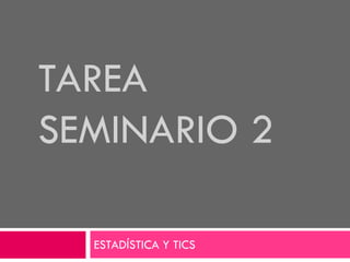 TAREA
SEMINARIO 2
ESTADÍSTICA Y TICS

 