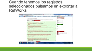 Cuando tenemos los registros
seleccionados pulsamos en exportar a
RefWorks
 