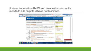 Una vez importado a RefWorks, en nuestro caso se ha
importado a la carpeta ultimas publicaciones
 