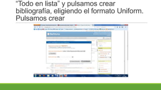“Todo en lista” y pulsamos crear
bibliografía, eligiendo el formato Uniform.
Pulsamos crear
 