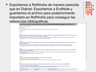  Exportamos a RefWorks de manera parecida
que en Dialnet: Exportamos a EndNote y
guardamos el archivo para posteriormente
importarlo en RefWorks para conseguir las
referencias bibliográficas.
 