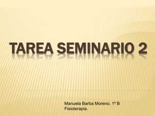 TAREA SEMINARIO 2 
Manuela Barba Moreno. 1º B 
Fisioterapia. 
 