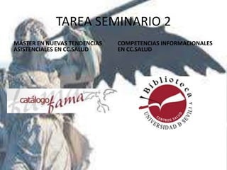 TAREA SEMINARIO 2 
MÁSTER EN NUEVAS TENDENCIAS 
ASISTENCIALES EN CC.SALUD 
COMPETENCIAS INFORMACIONALES 
EN CC.SALUD 
 