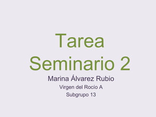 Tarea
Seminario 2
Marina Álvarez Rubio
Virgen del Rocío A
Subgrupo 13
 
