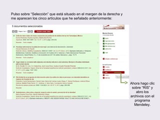Pulso sobre “Selección” que está situado en el margen de la derecha y
me aparecen los cinco artículos que he señalado anteriormente:
Ahora hago clic
sobre “RIS” y
abro los
archivos con el
programa
Mendeley.
 