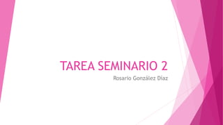 TAREA SEMINARIO 2
Rosario González Díaz
 