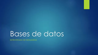 Bases de datos
ESTRATEGIAS DE BÚSQUEDA
 