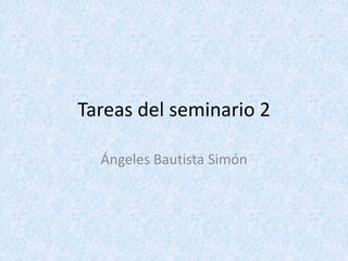 Tareas del seminario 2
Ángeles Bautista Simón
 