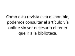 Como esta revista está disponible,
podemos consultar el artículo vía
online sin ser necesario el tener
que ir a la biblioteca.