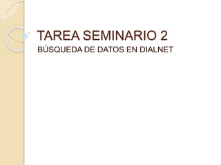 TAREA SEMINARIO 2
BÚSQUEDA DE DATOS EN DIALNET
 
