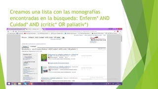 Creamos una lista con las monografías
encontradas en la búsqueda: Enferm* AND
Cuidad* AND (critic* OR paliativ*)
 