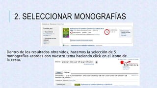 2. SELECCIONAR MONOGRAFÍAS
Dentro de los resultados obtenidos, hacemos la selección de 5
monografías acordes con nuestro tema haciendo click en el icono de
la cesta.
 